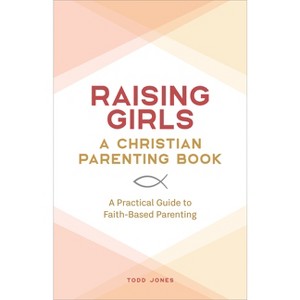 Raising Girls: A Christian Parenting Book - by  Todd Jones (Paperback) - 1 of 1