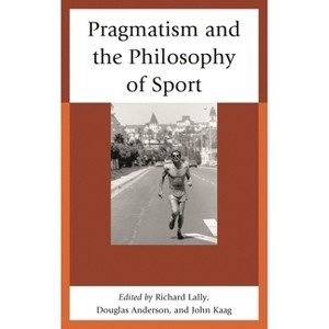 Pragmatism and the Philosophy of Sport - by  John Kaag & Douglas Anderson & Richard Lally (Hardcover) - 1 of 1