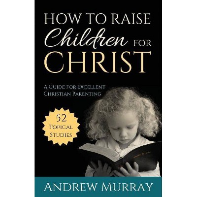 How to Raise Children for Christ - by  Andrew Murray (Paperback)