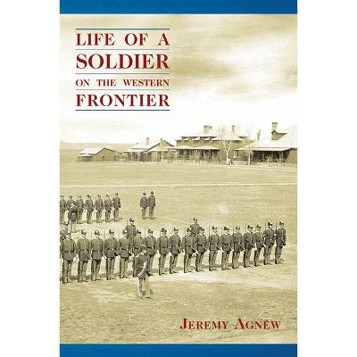 Life of a Soldier on the Western Frontier - by  Jeremy Agnew (Paperback)