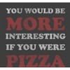 "You Would Be More Interesting If You Were Pizza" Adult Crew Neck Short Sleeve Tee - 2 of 2