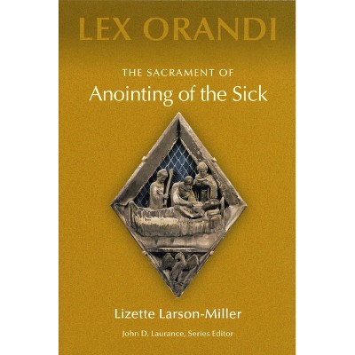 The Sacrament of Anointing of the Sick - (Lex Orandi) by  Lizette Larson-Miller (Paperback)