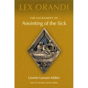 The Sacrament of Anointing of the Sick - (Lex Orandi) by  Lizette Larson-Miller (Paperback) - 1 of 1