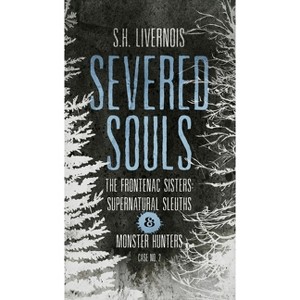 Severed Souls - (The Frontenac Sisters: Supernatural Sleuths & Monster Hunters) by  S H Livernois (Paperback) - 1 of 1