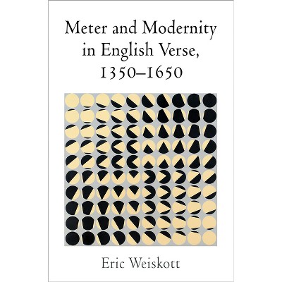 Meter and Modernity in English Verse, 1350-1650 - by  Eric Weiskott (Hardcover)
