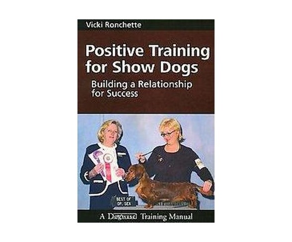 Positive Training for Show Dogs : Building a Relationship for Success (Paperback) (Vicki Ronchette)