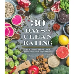 30 Days of Clean Eating: A Guide to Clean Eating with 75 Delicious Whole Food Recipes - by  Publications International Ltd (Hardcover)