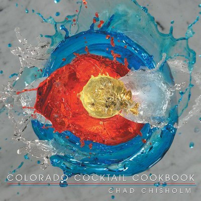 Colorado Cocktail Cookbook - by  Chad Chisholm (Paperback)