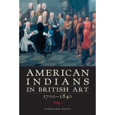 American Indians in British Art, 1700-1840 - by  Stephanie Pratt (Paperback)