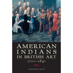 American Indians in British Art, 1700-1840 - by  Stephanie Pratt (Paperback) - 1 of 1