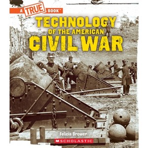 Technology of the American Civil War - (A True Book (Relaunch)) by Felicia Brower - 1 of 1