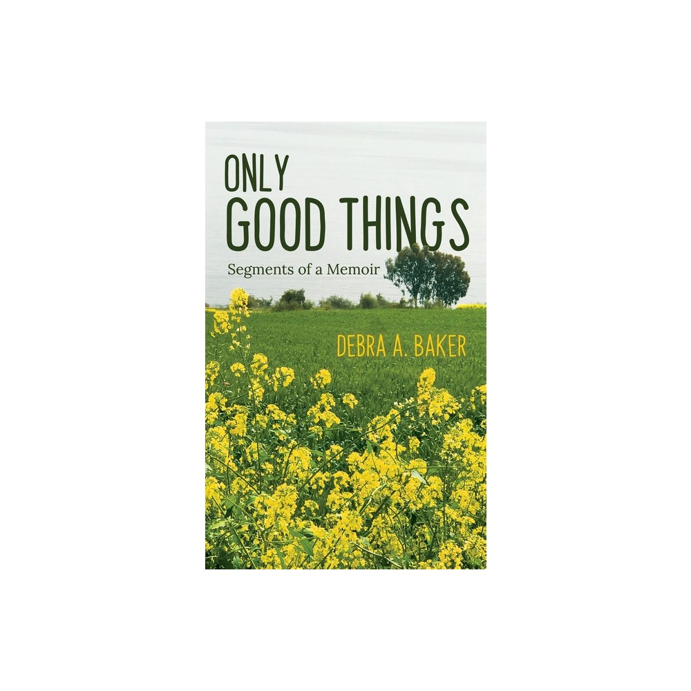 Only Good Things - by Debra A Baker (Hardcover)