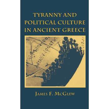 Tyranny and Political Culture in Ancient Greece - by  James F McGlew (Hardcover)