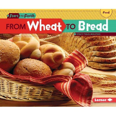 From Wheat to Bread - (Start to Finish, Second) by  Stacy Taus-Bolstad (Paperback)