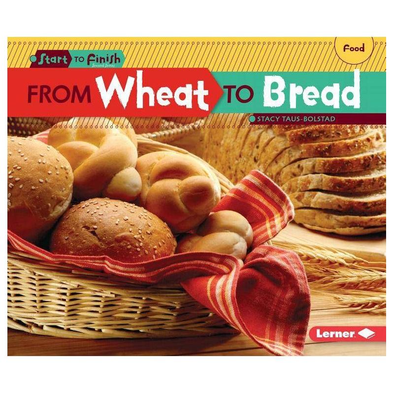 From Wheat to Bread - (Start to Finish, Second) by  Stacy Taus-Bolstad (Paperback), 1 of 2