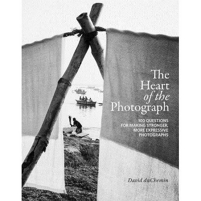 The Heart of the Photograph - by  David Duchemin (Hardcover)