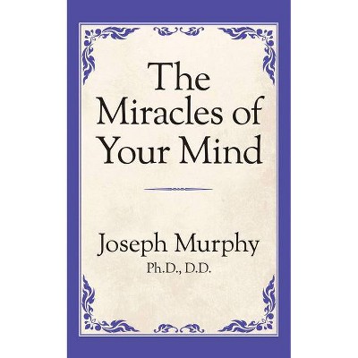 The Miracles of Your Mind - by  Joseph Murphy (Paperback)