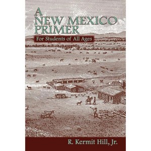 A New Mexico Primer - by  R Kermit Hill & Kermit R Hill & Jr R Kermit Hill (Paperback) - 1 of 1