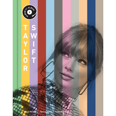 Taylor Swift - (Album by Album) by  Kase Wickman & Joanna Weiss & Moira McAvoy (Hardcover)