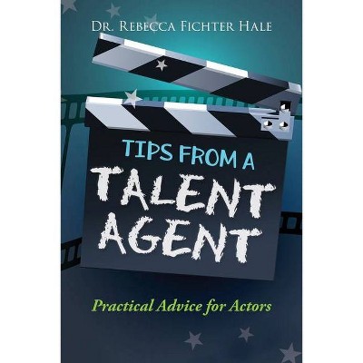 Tips From A Talent Agent - by  Rebecca Fichter Hale (Paperback)