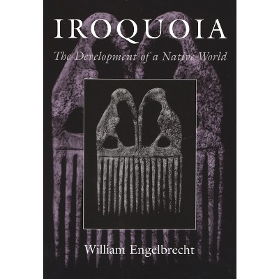 Iroquoia - (Iroquois and Their Neighbors) by  William Engelbrecht (Paperback)