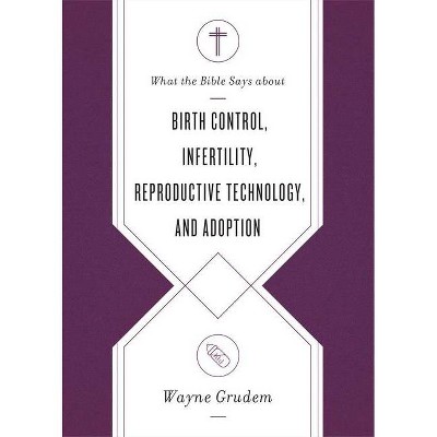 What the Bible Says about Birth Control, Infertility, Reproductive Technology, and Adoption - by  Wayne Grudem (Paperback)