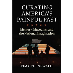 Curating America's Painful Past - (Culture America (Hardcover)) by  Tim Gruenewald (Hardcover) - 1 of 1