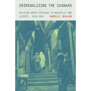 Criminalizing the Casbahs - (Police/Worlds: Studies in Security, Crime, and Governance) by Danielle Beaujon - 1 of 1