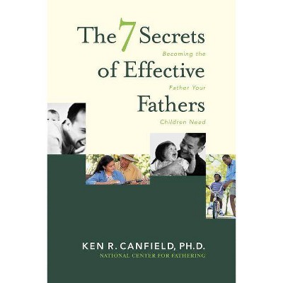 7 Secrets of Effective Fathers - by  Ken R Canfield (Paperback)