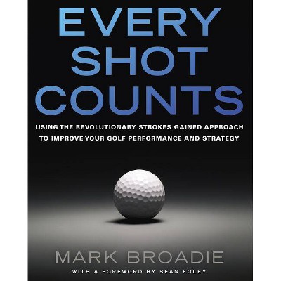 Every Shot Counts - by  Mark Broadie (Hardcover)