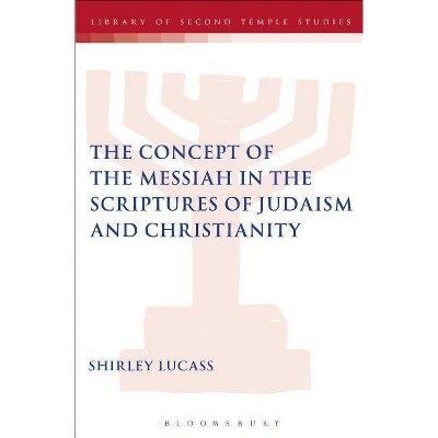 The Concept of the Messiah in the Scriptures of Judaism and Christianity - (Library of Second Temple Studies) by  Lucass Shirley (Paperback)