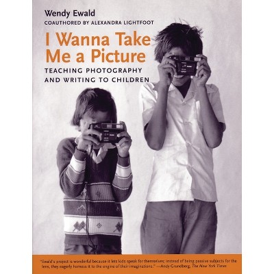 I Wanna Take Me a Picture - by  Wendy Ewald & Alexandra Lightfoot (Paperback)
