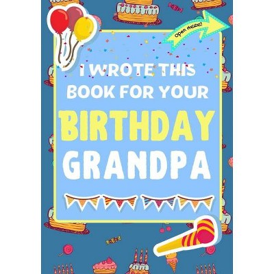 I Wrote This Book For Your Birthday Grandpa - by  The Life Graduate Publishing Group & Romney Nelson (Paperback)