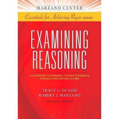 Examining Reasoning - (Marzano Center Essentials for Achieving Rigor) by  Tracy L Ocasio & Robert J Marzano (Paperback)