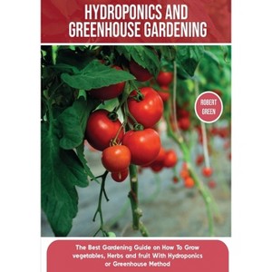 Hydroponics and Greenhouse Gardening - (Home Gardening) by  Robert Green (Paperback) - 1 of 1