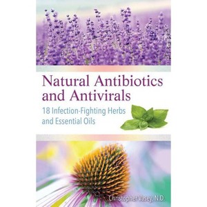 Natural Antibiotics and Antivirals - by  Christopher Vasey (Paperback) - 1 of 1