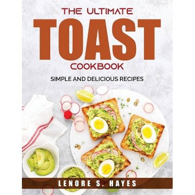 The Ultimate Toast Cookbook - by  Lenore S Hayes (Paperback)