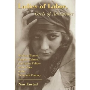 Ladies of Labor, Girls of Adventure - (Popular Cultures, Everyday Lives) by  Nan Enstad (Paperback) - 1 of 1