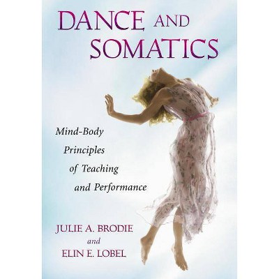 Dance and Somatics - by  Julie A Brodie & Elin E Lobel (Paperback)