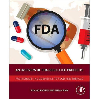 An Overview of FDA Regulated Products - by  Eunjoo Pacifici & Susan Bain (Paperback)