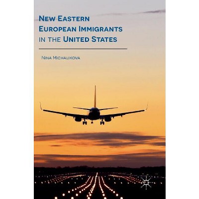 New Eastern European Immigrants in the United States - by  Nina Michalikova (Hardcover)