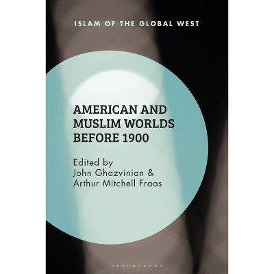 American and Muslim Worlds Before 1900 - (Islam of the Global West) by  John Ghazvinian & Frank Peter & Arthur Mitchell Fraas & Kambiz Ghaneabassiri