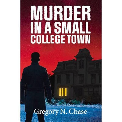 Murder in a Small College Town - by  Gregory N Chase (Paperback)