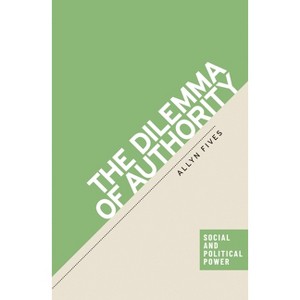 The Dilemma of Authority - (Social and Political Power) by  Allyn Fives (Hardcover) - 1 of 1