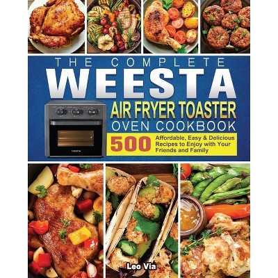 The Complete WEESTA Air Fryer Toaster Oven Cookbook - by  Leo Via (Paperback)