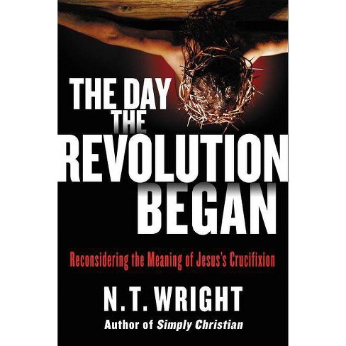 The Day The Revolution Began - By N T Wright (Hardcover) : Target