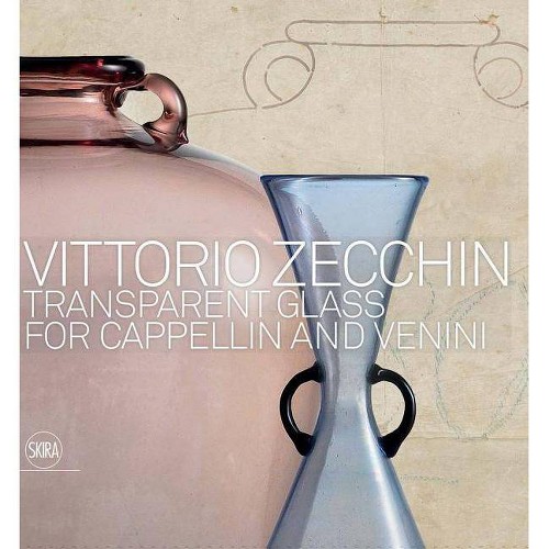 Vittorio Zecchin: Transparent Glass for Cappellin and Venini - by Marino Barovier & Carla Sonego (Hardcover)