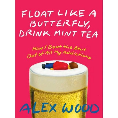 Float Like a Butterfly, Drink Mint Tea - by  Alex Wood (Paperback)