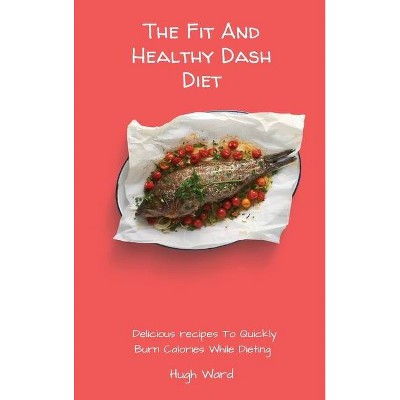 The Fit And Healthy Dash Diet - by  Hugh Ward (Hardcover)