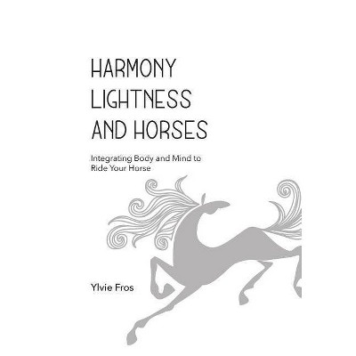 Harmony, Lightness and Horses - by  Ylvie Fros (Paperback)